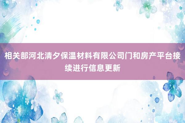 相关部河北清夕保温材料有限公司门和房产平台接续进行信息更新