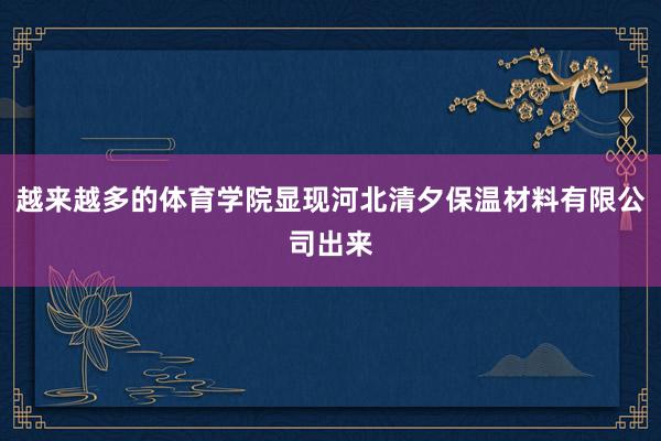 越来越多的体育学院显现河北清夕保温材料有限公司出来